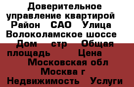Доверительное управление квартирой › Район ­ САО › Улица ­ Волоколамское шоссе › Дом ­ 1стр1 › Общая площадь ­ 25 › Цена ­ 3 000 - Московская обл., Москва г. Недвижимость » Услуги   